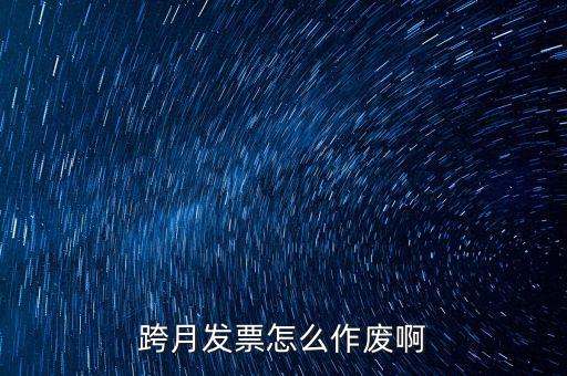 跨月普通發(fā)票如何作廢，跨月發(fā)票怎么作廢啊
