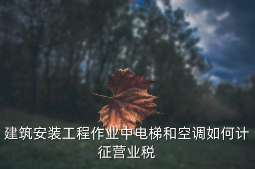 安裝工程如何交營業(yè)稅，建筑安裝業(yè)怎么交稅