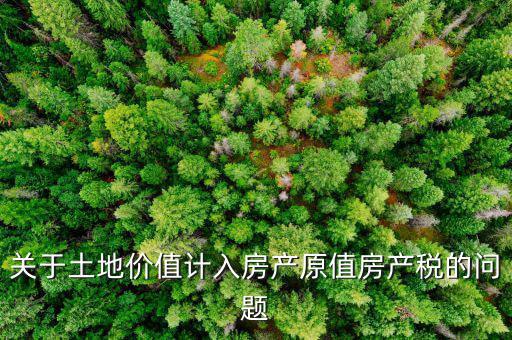 關(guān)于土地價(jià)值計(jì)入房產(chǎn)原值房產(chǎn)稅的問題