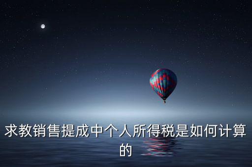 銷(xiāo)售傭金個(gè)稅如何計(jì)算，傭金的稅率怎么算的啊是10
