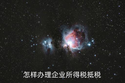 如何抵扣企業(yè)所得稅，怎樣辦理企業(yè)所得稅抵稅