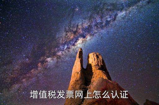 增值稅專用發(fā)票如何進(jìn)行網(wǎng)上認(rèn)證，增值稅發(fā)票網(wǎng)上怎么認(rèn)證