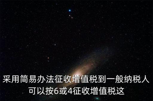 增值稅如何簡易征收增值稅，采用簡易辦法征收增值稅到一般納稅人可以按6或4征收增值稅這