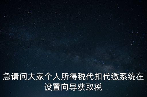 急請問大家個人所得稅代扣代繳系統(tǒng)在設置向導獲取稅