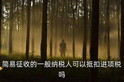 簡易征收的一般納稅人可以抵扣進(jìn)項(xiàng)稅嗎