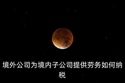 到境外提供建筑勞務(wù)如何繳納企業(yè)所得稅，境內(nèi)企業(yè)境外提供勞務(wù)如何繳納企業(yè)所得稅