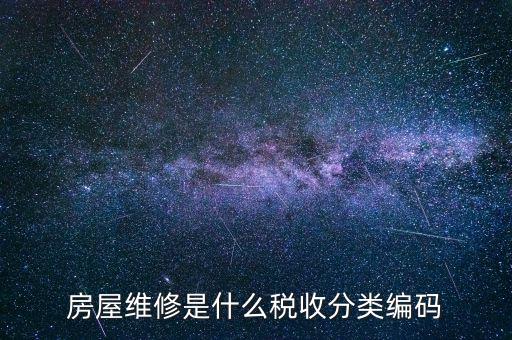 如何維護(hù)稅收分類(lèi)編碼，房屋維修是什么稅收分類(lèi)編碼