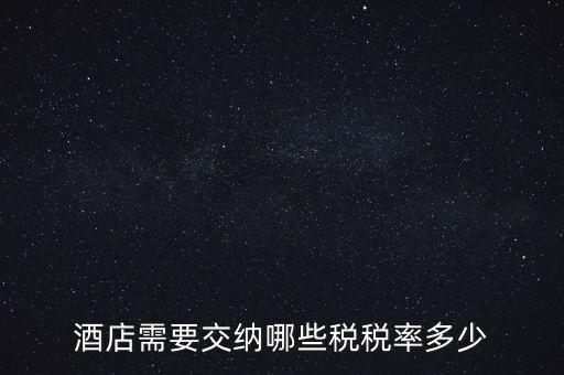 住宿酒店交什么稅，酒店需要交納哪些稅稅率多少