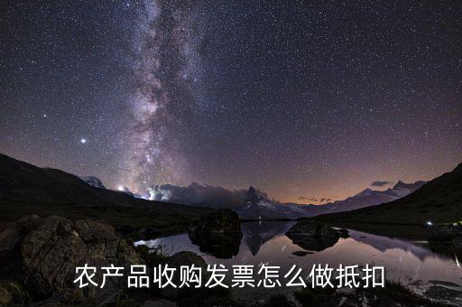 農(nóng)產(chǎn)品收購發(fā)票如何抵稅，購買農(nóng)副產(chǎn)品怎樣抵扣進(jìn)行稅