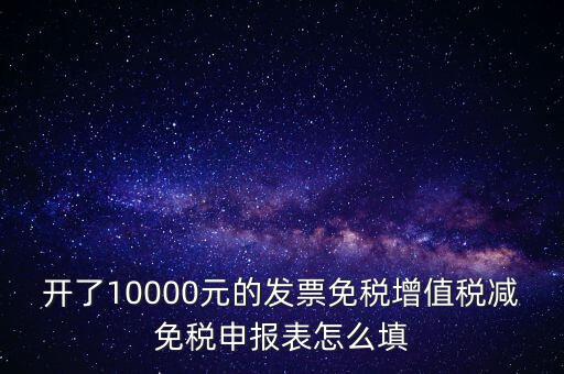 減免稅申請表如何填寫，開了10000元的發(fā)票免稅增值稅減免稅申報表怎么填
