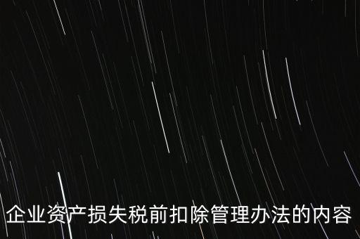 資產(chǎn)損失稅前扣除如何扣除，企業(yè)資產(chǎn)損失稅前扣除管理辦法的內(nèi)容