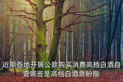 近期各地開展公款購(gòu)買消費(fèi)高檔白酒自查哪些是高檔白酒急盼指