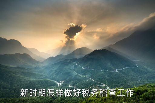 新形勢下稽查部門如何發(fā)揮職能實(shí)現(xiàn)以查促管，新形勢下如何搞好稅務(wù)稽查工作