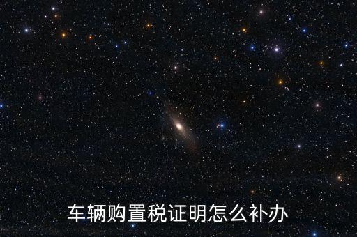 如何補(bǔ)購置稅正本，車輛購置稅完稅證明本丟了怎么補(bǔ)辦