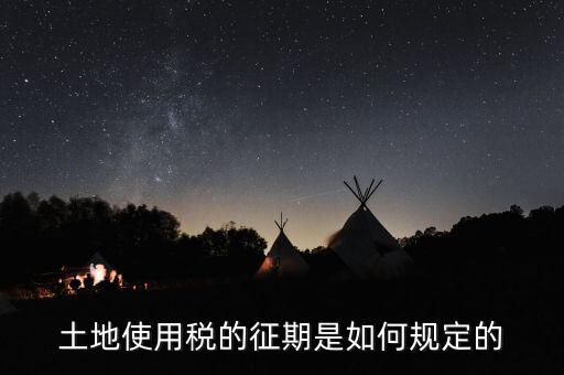 土地使用稅如何征收 時(shí)間，土地使用稅的征期是如何規(guī)定的