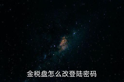 稅盤證書口令如何修改，金稅盤怎么改登陸密碼