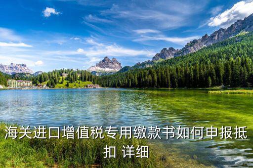 海關(guān)進(jìn)口關(guān)稅專用繳款書如何抵扣，海關(guān)進(jìn)口增值稅專用繳款書如何申報(bào)抵扣 詳細(xì)