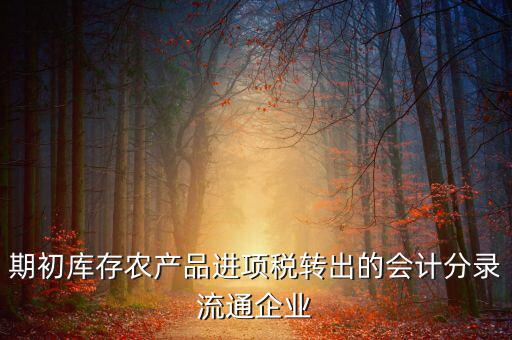 農(nóng)產(chǎn)品期初進(jìn)項稅額如何轉(zhuǎn)出，進(jìn)項稅怎么轉(zhuǎn)出來