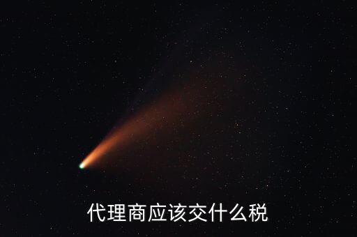 廠家代理商如何納稅，代理商的稅怎么交