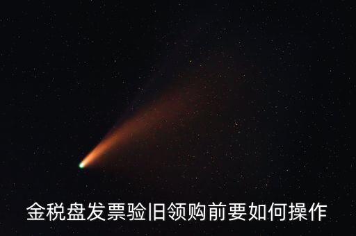 稅控盤發(fā)票如何驗舊，金稅盤發(fā)票驗舊領(lǐng)購前要如何操作