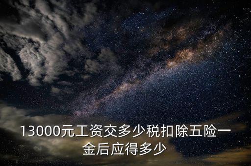 外方人員工資13000 個(gè)稅如何計(jì)算，月工資13000元應(yīng)扣多少稅