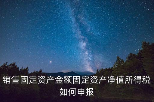 固定資產(chǎn)銷售如何申報，購入固定資產(chǎn)怎么報銷