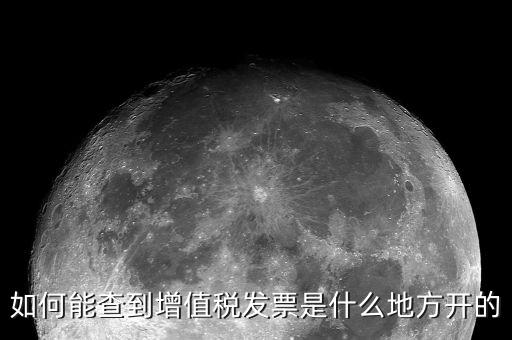 如何查詢發(fā)票地址嗎，如何能查到增值稅發(fā)票是什么地方開的