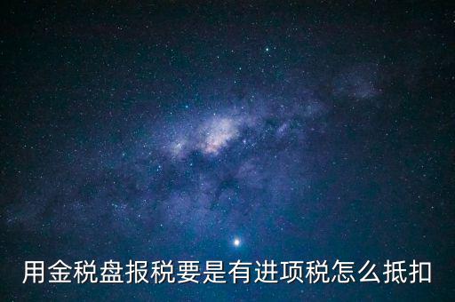 金稅盤抵稅如何申報(bào)，金稅盤全額抵扣 怎么申報(bào)