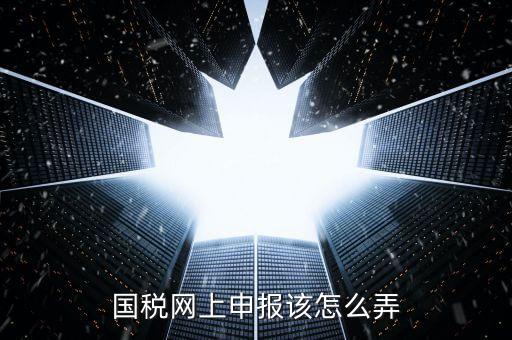代扣代繳國稅如何申報(bào)，國稅網(wǎng)上申報(bào)該怎么弄