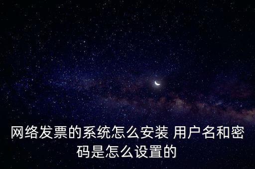 如何安裝網(wǎng)絡(luò)發(fā)票，網(wǎng)絡(luò)發(fā)票的系統(tǒng)怎么安裝 用戶名和密碼是怎么設(shè)置的