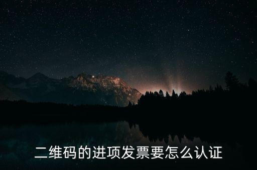 二維碼發(fā)票如何認(rèn)證，增值稅發(fā)票二維碼認(rèn)證怎么認(rèn)證