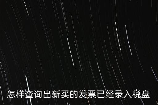 如何查發(fā)票是否已納稅，怎樣查詢出新買的發(fā)票已經(jīng)錄入稅盤