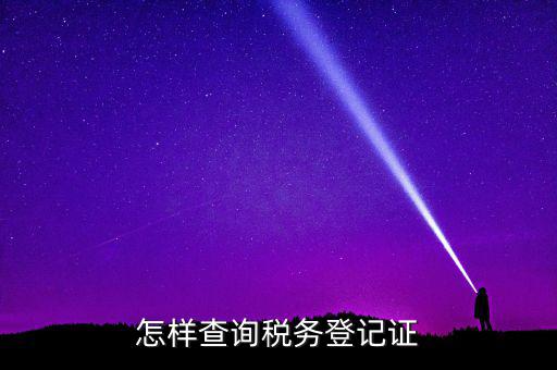 如何查驗納稅人登記，怎么查詢稅務(wù)登記證