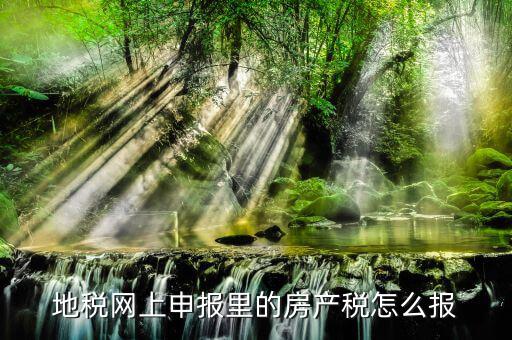 地稅如何申報(bào)房產(chǎn)稅，關(guān)于地稅報(bào)稅房產(chǎn)稅的問(wèn)題 請(qǐng)高手來(lái)答