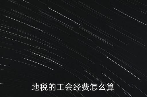 交地稅時(shí)的工會(huì)經(jīng)費(fèi)如何計(jì)算，地稅中的工會(huì)費(fèi)是按什么計(jì)算的呀