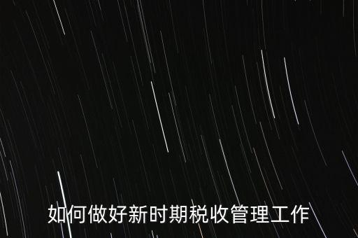 如何做好新時(shí)期稅收管理工作