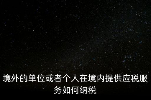 境外的單位或者個人在境內(nèi)提供應稅服務如何納稅