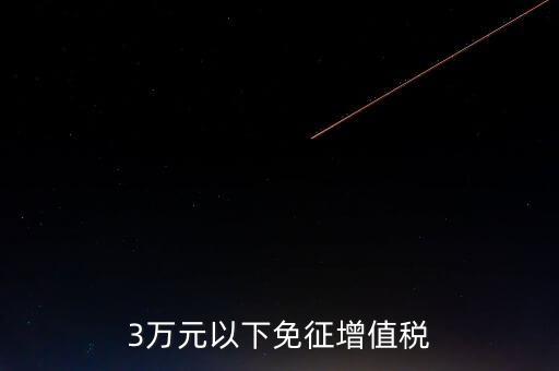 3萬(wàn)元以下免征增值稅