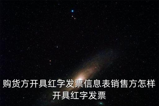 銷方如何開紅字信息表，購貨方開具紅字發(fā)票信息表銷售方怎樣開具紅字發(fā)票