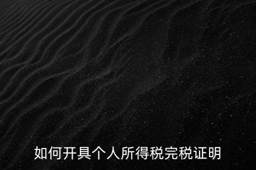 個(gè)人所得稅完稅證明如何開具，個(gè)人所得稅完稅證明怎么開 張江
