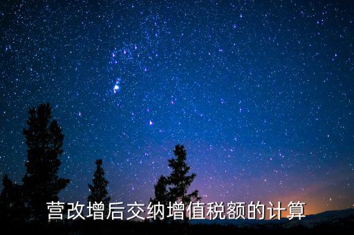 營改增后如何計算稅金，營改增后怎么計算要交多少稅