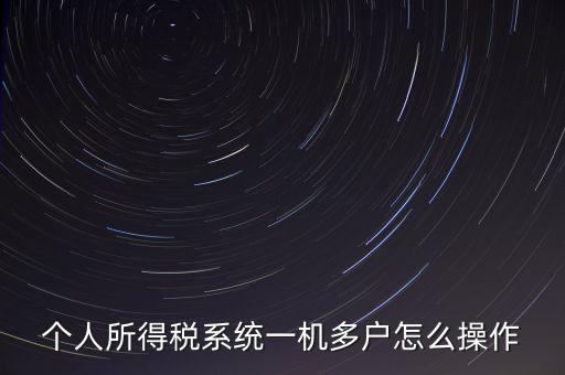 一機(jī)多戶(hù)如何安裝個(gè)稅系統(tǒng)，個(gè)人所得稅系統(tǒng)一機(jī)多戶(hù)怎么操作