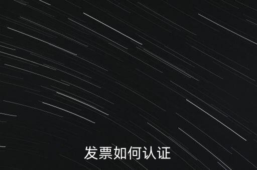 國稅發(fā)票如何認證發(fā)票，發(fā)票如何認證