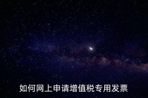 如何網上申請增值稅專用發(fā)票
