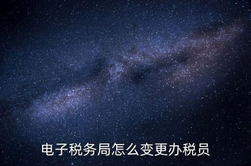 在國(guó)稅外網(wǎng)上如何變更辦稅員，國(guó)稅辦稅人員如何在網(wǎng)上變更