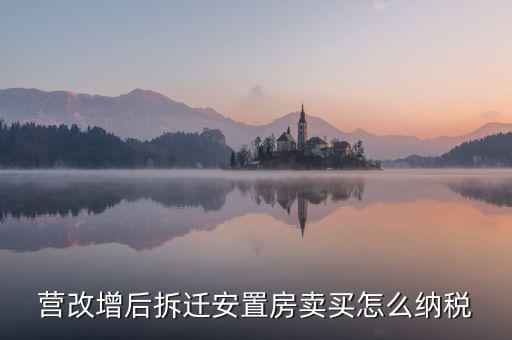 安置房如何納稅，營(yíng)改增后拆遷安置房賣(mài)買(mǎi)怎么納稅