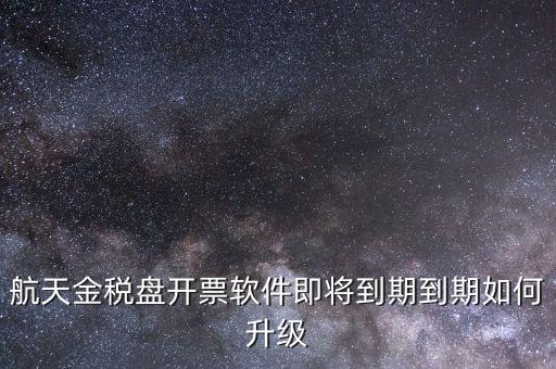 航天金稅盤如何升級(jí)，航天金稅盤開票軟件即將到期到期如何升級(jí)
