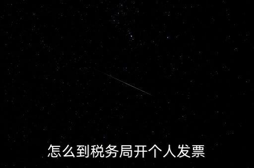 稅務(wù)局個(gè)人稅票如何開，個(gè)人怎么去稅務(wù)局開票