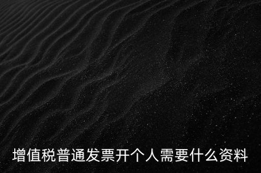 增值稅普票個(gè)人如何開，增值稅普通發(fā)票開個(gè)人需要什么資料