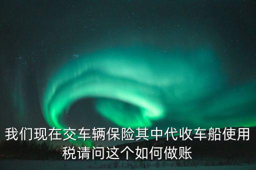 交車險(xiǎn)的車船稅如何做賬，繳納交強(qiáng)險(xiǎn)時(shí)保險(xiǎn)公司代收車船稅如何做會(huì)計(jì)分錄要先計(jì)提在管理